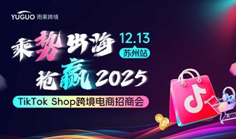 乘势出海 抢赢2025-TikTok Shop跨境电商招商会·苏州站