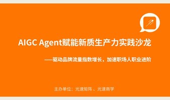 AIGC Agent （智能体）赋能新质生产力实践沙龙 ———驱动品牌流量指数增长，加速职场人职业进阶