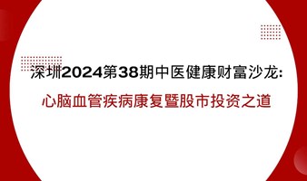  深圳2024第38期中医健康财富沙龙: 心脑血管疾病康复暨股市投资之道