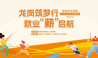 企业免费报名参会丨“龙岗筑梦行，就业'薪'启航”深圳市龙岗区2024年大学生就业服务系列活动