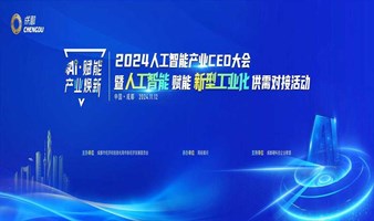 2024人工智能产业CEO大会暨人工智能赋能新型工业化供需对接活动大会