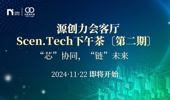 “芯”协同，“链”未来 —— 源创力会客厅Scen.Tech下午茶〔第二期〕 