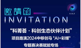 “科菁荟·科创生态伙伴计划” 项目路演2024中移创马 "AI+彩媒" 专题赛决赛赋能专场方案