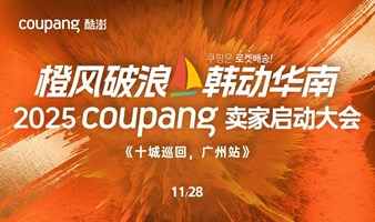 【出海韩国】橙风破浪 韩动华南——2025 Coupang卖家启动大会 | 十城巡回-广州站