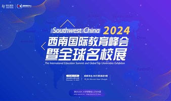 2024西南国际教育峰会暨全球名校展丨找准最权威的声音，与官方对话，打破信息差！