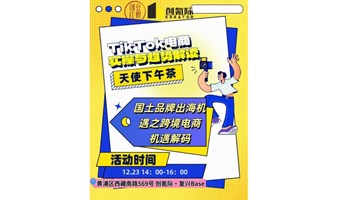 「天使下午茶」第七期TikTOK电商实操与趋势解读&国土品牌出海机遇之跨境电商机遇解码