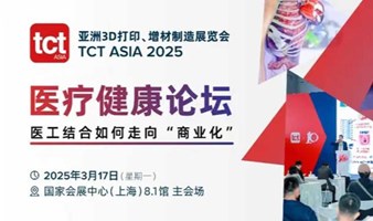 医疗健康、口腔与3D打印增材制造论坛【2025TCT亚洲峰会】