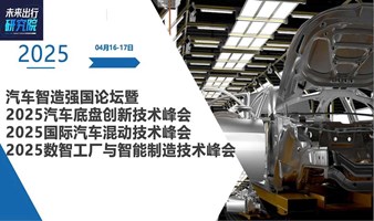 汽车智造强国论坛暨 2025汽车底盘创新技术峰会、国际汽车混动技术峰会、数智工厂与智能制造技术峰会