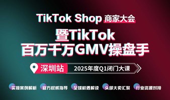 TikTok Shop商家大会暨TikTok百万千万GMV操盘手，2025年度TikTok闭门大课深圳站——跨境电商×外贸出海×AI应用×创业搞钱