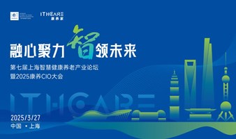 第七届上海智慧健康养老产业论坛暨2025康养 CIO 大会