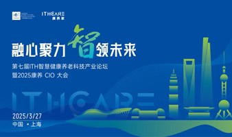 2025康养 CIO 大会暨第七届ITH智慧健康养老科技产业论坛