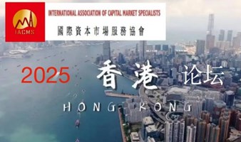 国际资本市场2025香港论坛  IACMS 2025 Forum