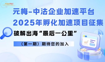 元梅-中法企业加速平台2025年孵化加速项目征集