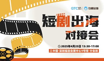 GTC2025 全球流量大会（深圳）——短剧出海对接会