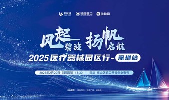 “风起碧波，扬帆启航”2025医疗器械园区行系列路演-深圳站