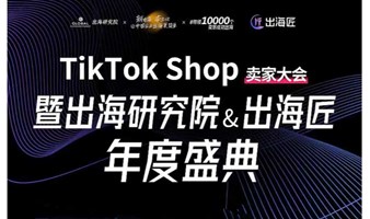 TikTok Shop卖家大会暨出海研究院&出海匠年度盛典——跨境电商×外贸出海×AI应用×创业搞钱