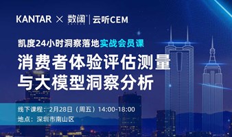 凯度KANTAR x 数阔云听CEM | 会员课程：消费者体验评估测量与大模型洞察分析 | 深圳 2月28日