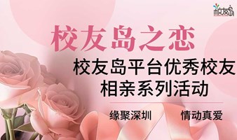 深圳校友岛之恋系列相亲交友活动--真实人脉，遇见真爱