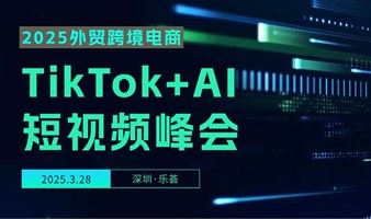 2025外贸跨境电商TikTok+AI+短视频峰会