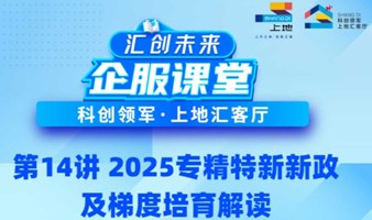 企服课堂 第14讲 | 2025年专精特新政策重大变化解读