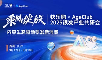 【3月17-18日 长沙】乘风绽放 | 快乐购xAgeClub 2025银发产业共研会