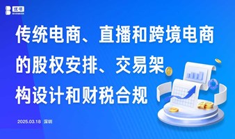 传统电商 、 直播和跨境电商的股权安排、 交易架构设计和财税合规及关税战的应对策略