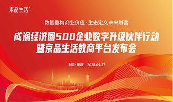 数智重构商业价值·生态定义未来财富——成渝经济圈500企业数字升级伙伴行动暨京品生活数商平台发布会