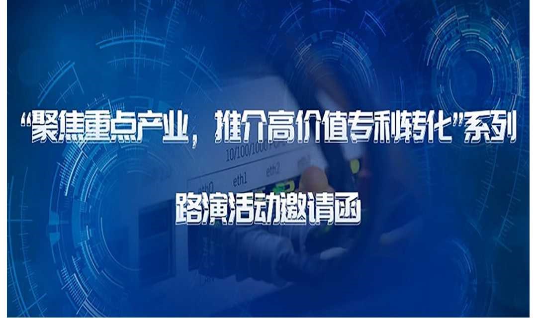 路演活动邀请函|“聚焦重点产业，推介高价值专利转化”系列活动