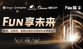 FUN享未来——游戏、泛娱乐、短剧出海企业高层私享晚餐会