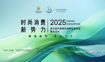 第五届中国国际消费品博览会重点活动之 2025时尚消费新势力