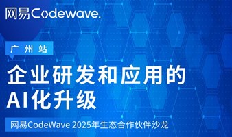 「企业研发和应用的AI化升级」网易Codewave 智能开发平台生态合作伙伴沙龙【广州站】