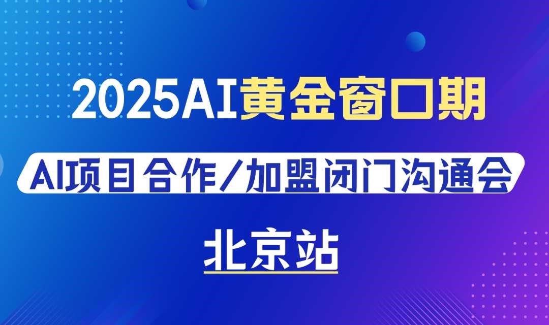 2025AI黄金窗口期，AI项目合作/加盟闭门沟通会【北京】