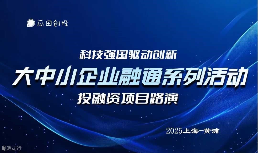 【融资对接】2025年大中小企业融通活动-科创项目&资本投资1V1对接（6月直通）