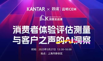 凯度KANTAR x 数阔云听CEM | 洞察实战课：消费者体验评估测量与客户之声的AI洞察 | 上海 5月27日