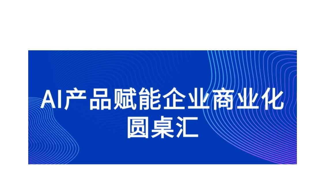 AI产品赋能企业商业化圆桌汇