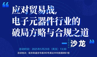 “应对贸易战·电子元器件行业的破局方略与合规之道” 沙龙