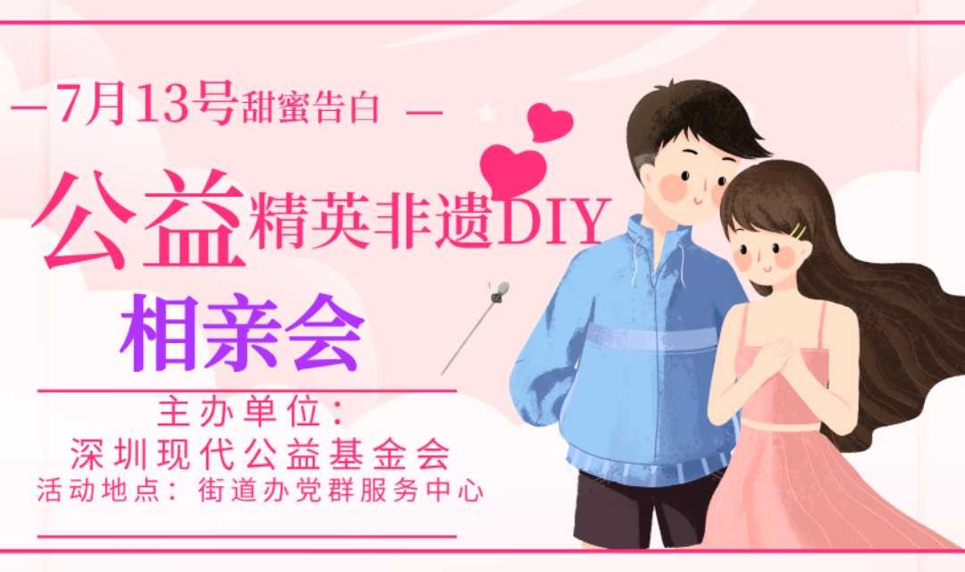7月13日非遗主题公益相亲会现代公益基金会主办，找到心仪的TA