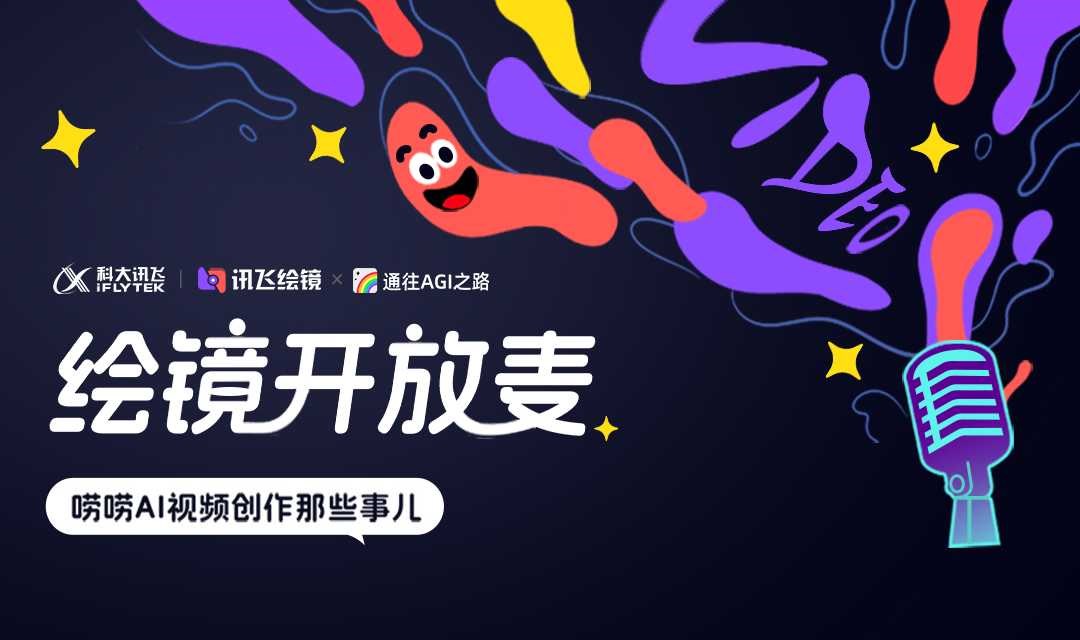 科大讯飞【绘镜开放麦】交流沙龙，邀您聊聊AI视频创作！