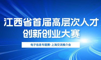 江西省首届高层次人才创新创业大赛电子信息专题赛交流推介会（上海站）
