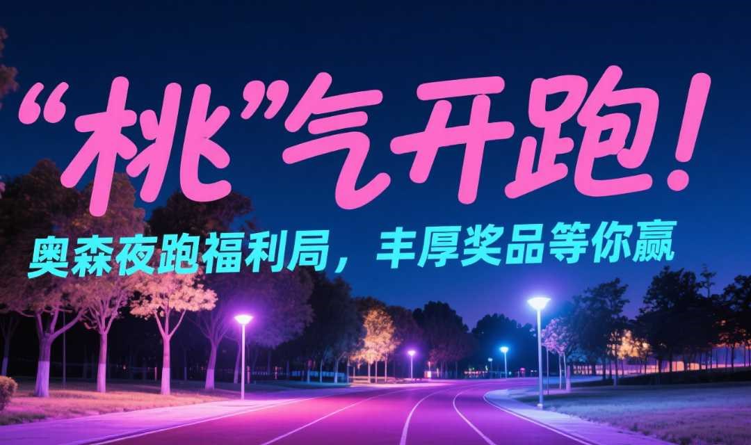 “桃”气开跑！奥森夜跑福利局，丰厚奖品等你赢