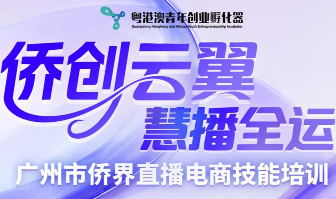 活动报名｜“侨创云翼·慧播全运”广州市侨界直播电商技能培训