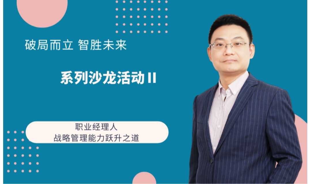 沙龙活动 |破局而立 智胜未来—中小企业战略转型与职业经理人能力跃升之道沙龙活动Ⅱ