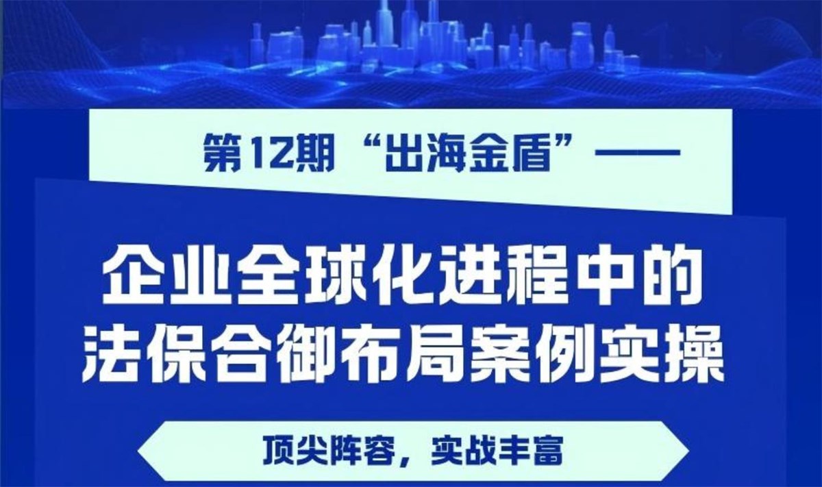 大湾区校友大讲堂第12期“出海金盾—— 企业全球化进程中的法保合御布局案例实操”