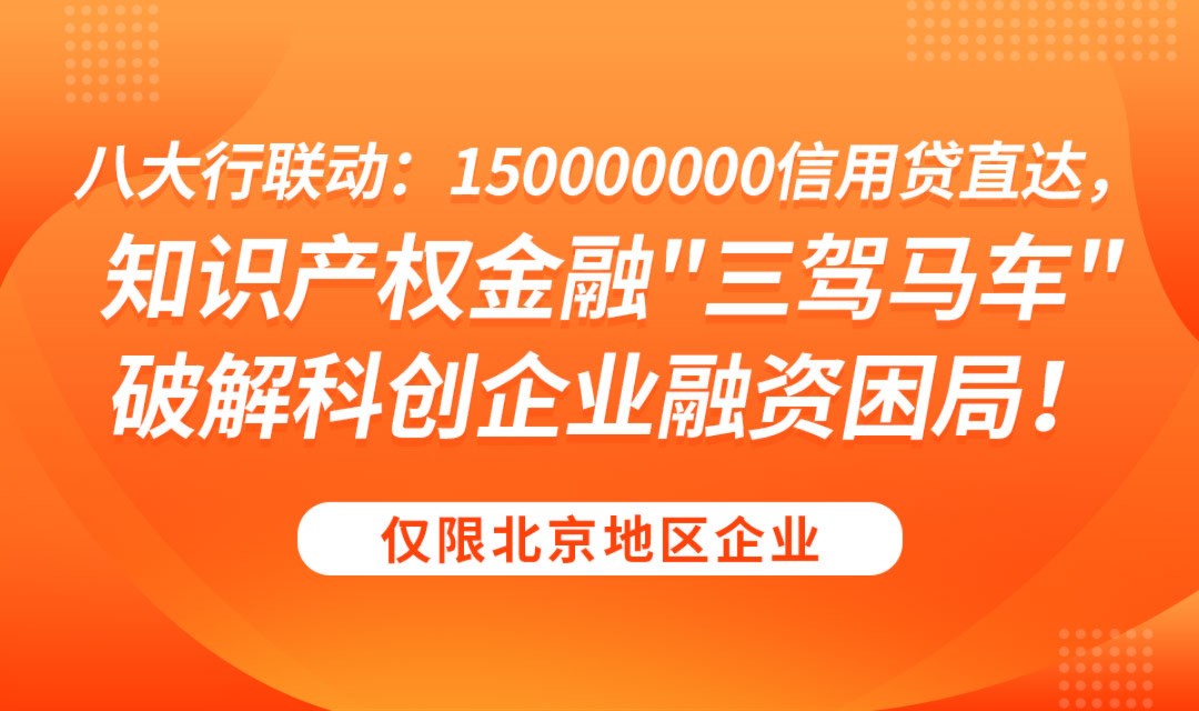 八大行联动：150000000信用贷直达，知识产权金融"三驾马车"破解科创企业融资困局！
