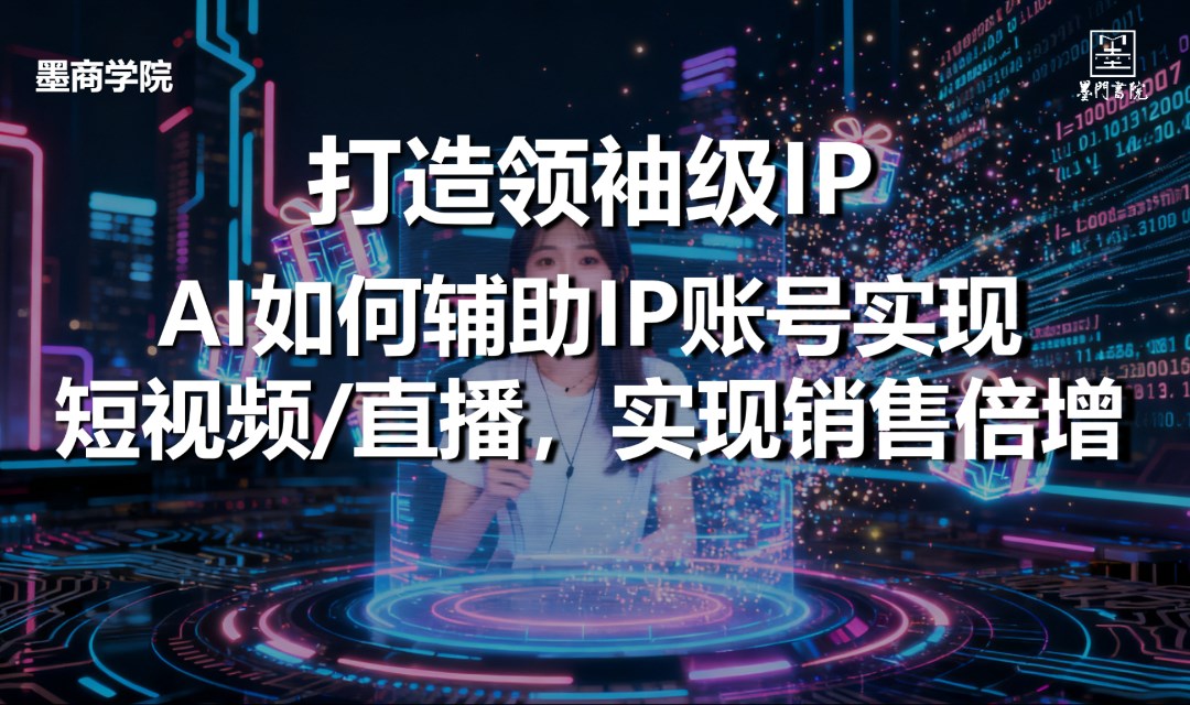 【墨商学院】打造领袖级IP——AI如何辅助IP账号实现短视频/直播，实现销售倍增